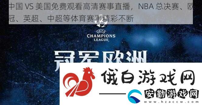 中國(guó)VS美國(guó)免費(fèi)觀(guān)看高清賽事直播NBA總決賽、歐冠、英超、中超等體育賽事精彩不斷